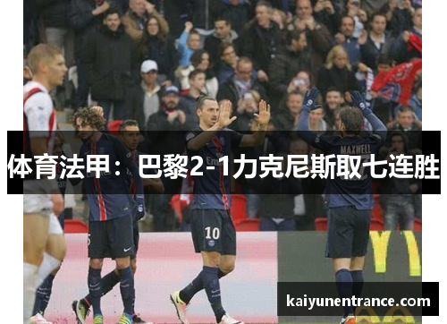 体育法甲：巴黎2-1力克尼斯取七连胜